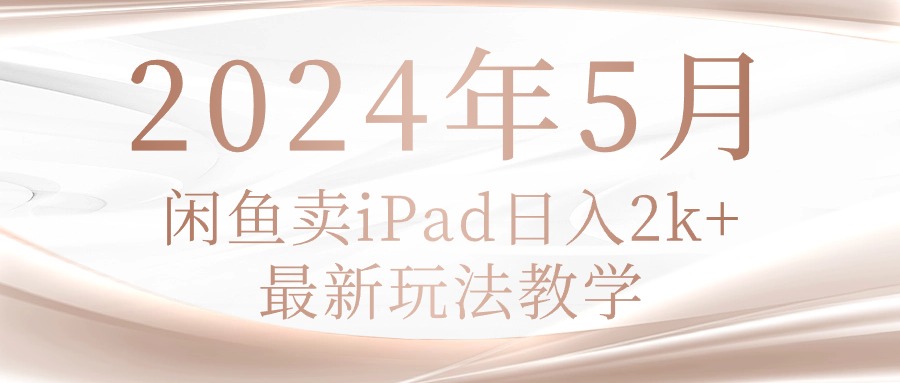 （10459期）2024年5月闲鱼卖ipad日入2k，最新玩法教学-网创终点站