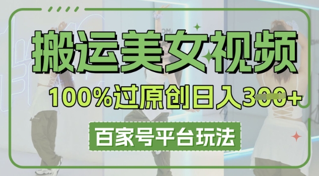 搬运美女视频100%过原创大揭秘，百家号平台玩法，轻松日入3张(可矩阵)-网创终点站