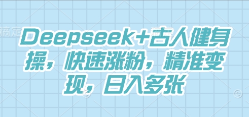 Deepseek+古人健身操,快速涨粉,精准变现,日入多张-网创终点站