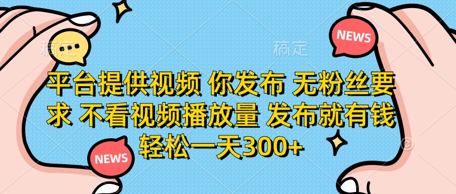 (14317期)平台提供视频 你发布 无粉丝要求 不看视频播放量 发布就有钱 轻松一天300+-网创终点站