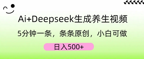 AI+Deepseek生成养生视频，5分钟一条，条条原创，小白可做，日入5张-网创终点站