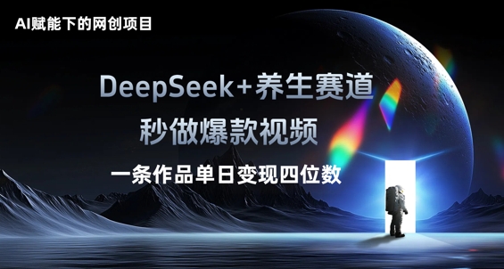 AI赋能下的网创项目,DeepSeek+养生赛道,秒做爆款视频一条作品单日变现三位数-网创终点站