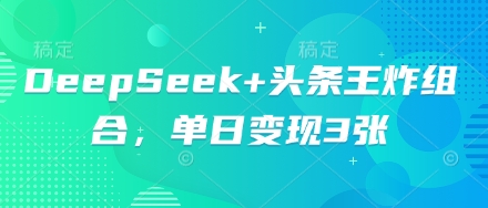 DeepSeek+头条王炸组合,单日变现3张-网创终点站