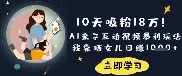 10天吸粉18W!AI亲子互动视频暴利玩法,我靠晒女儿日入数张-网创终点站