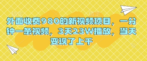 外面收费980的新视频项目，一分钟一条视频，3天23W播放，当天变现了上千-网创终点站