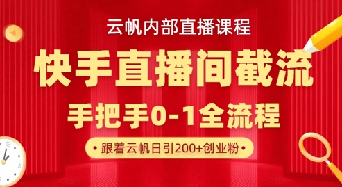 云帆内部直播课·快手直播间截流玩法,日引100+创业粉-网创终点站