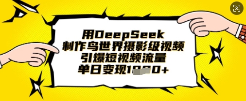 用DeepSeek制作鸟世界摄影级视频,引爆短视频流量,单日变现1k-网创终点站