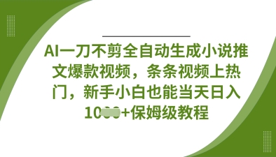 AI一刀不剪全自动生成小说推文爆款视频，条条视频上热门，新手小白也能当天日入数张-网创终点站