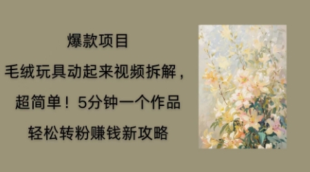 毛绒玩具动起来项目拆解,三四分钟一个作品,轻松转粉挣钱新玩法-网创终点站