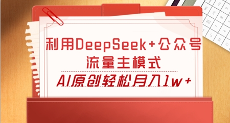 利用DeepSeek+公众号流量主模式,AI原创轻松月入1w+-网创终点站