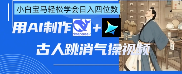 AI古人跳消气操视频制作,deepseek+即梦,小白宝马轻松学会日入四位数-网创终点站