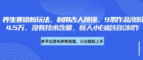 养生赛道新玩法，利用古人跳操，9条作品涨粉4.5W，没有技术含量，新人小白能轻松制作-网创终点站