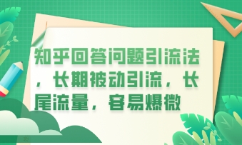 知乎回答问题引流法,长期被动引流,长尾流量,私域变现必学课程-网创终点站