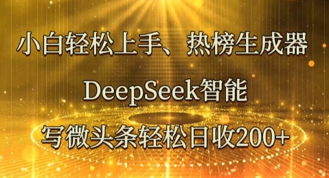 小白轻松上手热榜生成器,DeepSeek智能写微头条轻松日收2张-网创终点站
