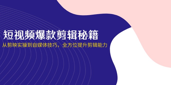 (14244期)短视频爆款剪辑秘籍,从剪映实操到自媒体技巧,全方位提升剪辑能力-网创终点站