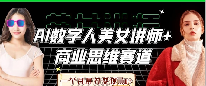 AI数字人美女讲师+商业思维赛道,一个月暴力变现过W+-网创终点站