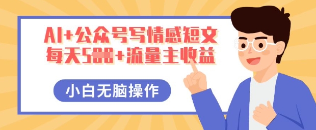 AI+公众号写情感短文,每天5张+流量主收益,多号矩阵无脑操作,小白轻松上手,保姆级教程-网创终点站