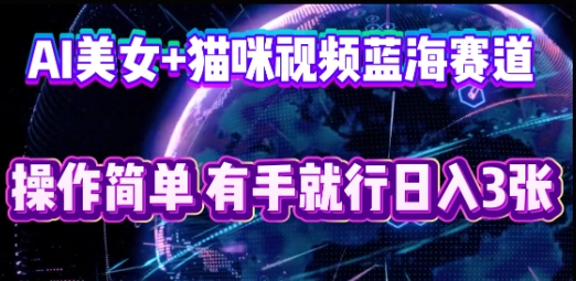 AI美女+猫咪视频蓝海赛道,操作简单,有手就行日入3张-网创终点站