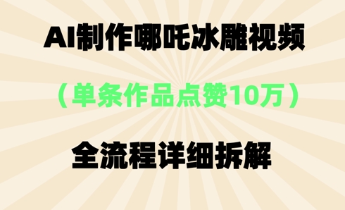 AI哪吒冰雕视频,单条视频点赞10W+,全流程详细拆解-网创终点站