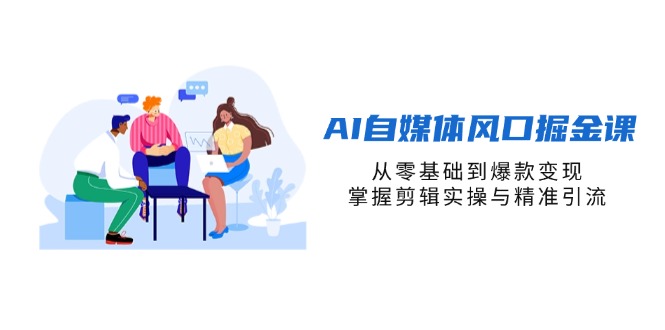 (14329期)AI自媒体风口掘金课,从零基础到爆款变现,掌握剪辑实操与精准引流-网创终点站