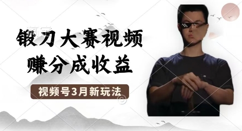 制作锻刀大赛视频,撸视频号分成计划收益,操作简单,轻松月入过W-网创终点站
