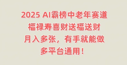 2025AI霸榜中老年赛道，福禄寿喜财送福送财，月入多张，有手就能做，多平台通用!-网创终点站