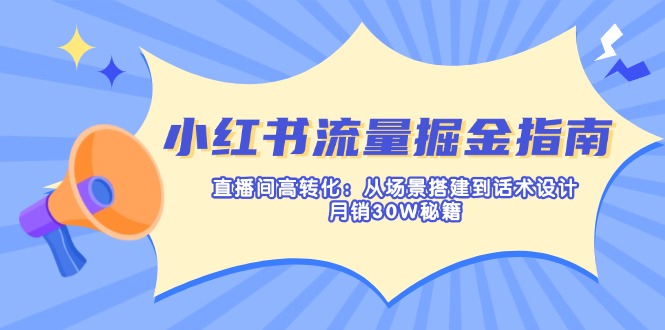 （14174期）小红书流量掘金指南：直播间高转化：从场景搭建到话术设计，月销30W秘籍-网创终点站