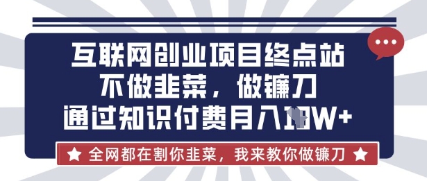 互联网创业尽头-不做韭菜,做镰刀,通过知识付费月入10个【揭秘】-网创终点站