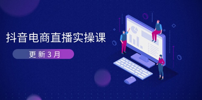 (14253期)抖音电商直播实操课-更新3月 深度剖析算法机制 快速提升直播GMV与带货变现-网创终点站