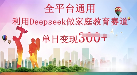 利用Deepseek做家庭教育赛道条条爆款单日变现3张-网创终点站