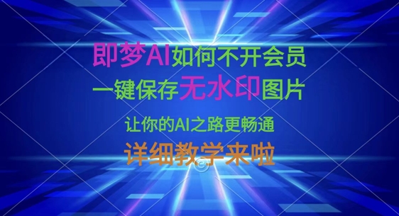 即梦AI如何不开会员，一键保存无水印图片，让你的AI之路更畅通，详细教学来啦-网创终点站