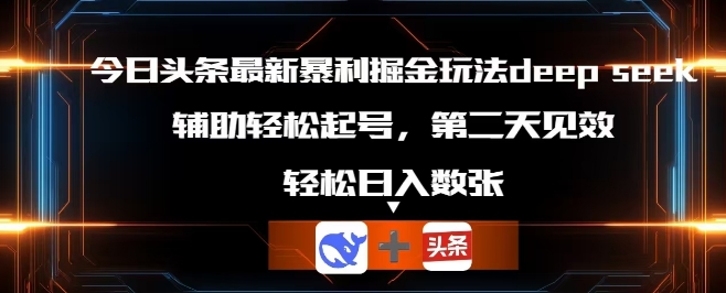 今日头条最新暴利掘金玩法deepseek,辅助轻松矩阵当天起号,第二天见收益,轻松日入数张-网创终点站