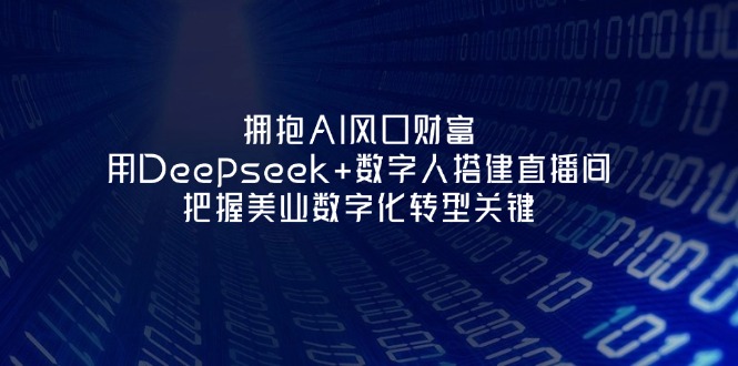 （14299期）拥抱AI风口财富：用Deepseek+数字人搭建直播间，把握美业数字化转型关键-网创终点站