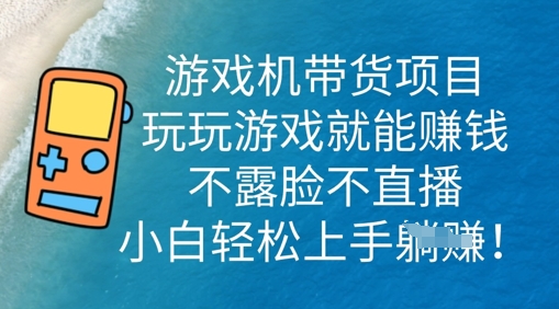 游戏机带货项目,玩玩游戏就能挣钱,不露脸不直播,小白轻松上手-网创终点站