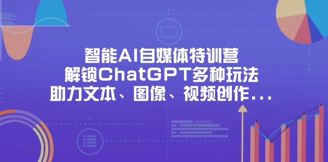 (14245期)智能AI自媒体特训营,解锁ChatGPT多种玩法,助力文本、图像、视频创作...-网创终点站