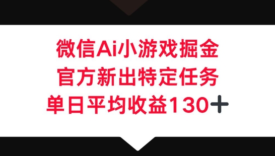 微信AI小游戏掘金，官方新出特定任务，单日平均收益130+-网创终点站
