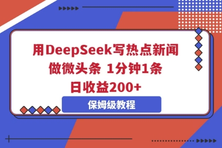 用DeepSeek写热点新闻做微头条,1分钟1条,日收益2张-网创终点站