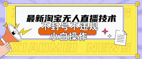 2025年淘宝无人直播带货10.0.全新技术,不违规,不封号,纯小白操作,日入数张【揭秘】-网创终点站