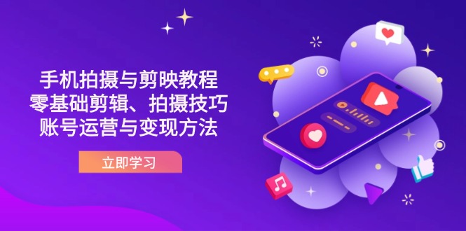 （14296期）抖音手机拍摄与剪映教程：零基础剪辑、拍摄技巧到账号运营与变现方法-网创终点站