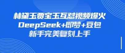 持续爆火的林黛玉贾宝玉互怼视频,比爽文还好看,利用DeepSeek+即梦+豆包就可以完美复刻-网创终点站