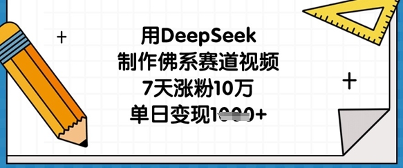用DeepSeek制作佛系赛道视频，7天涨粉10万，单日变现1k-网创终点站