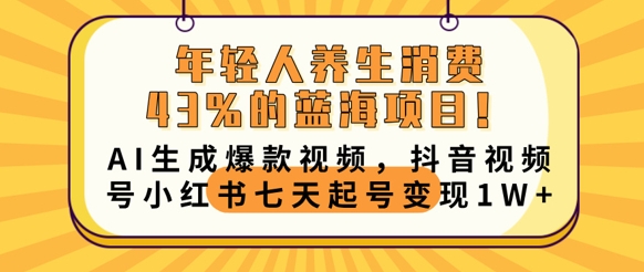 年轻人养生消费43%的蓝海项目,AI生成爆款视频,抖音视频号小红书七天起号变现1w-网创终点站