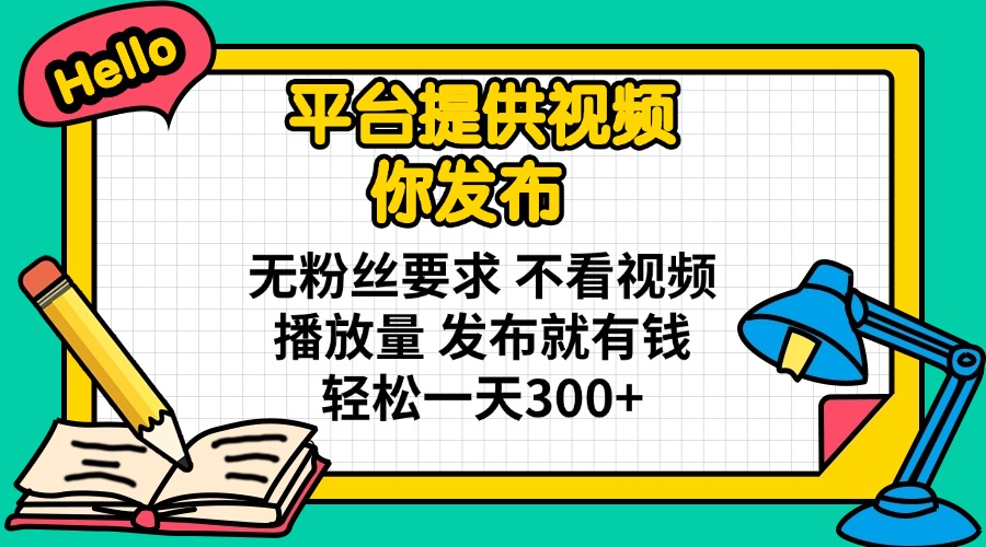 （14171期）平台提供视频 你发布 无粉丝要求 不看视频播放量 发布就有钱 轻松一天300+-网创终点站