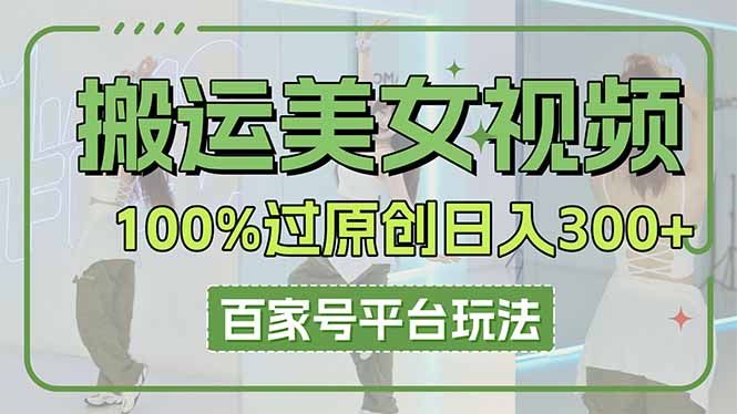 (14207期)搬运美女视频100%过原创大揭秘,百家号平台玩法,轻松日入3000+(可矩阵)-网创终点站