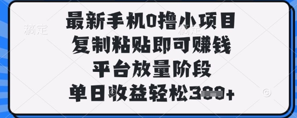 最新手机0撸小项目,复制粘贴即可挣钱,平台放量阶段,单日收益轻松3张+【揭秘】-网创终点站