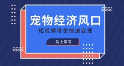 宠物赛道快速变现精品课,宠物经济风口,短视频带货快速变现-网创终点站