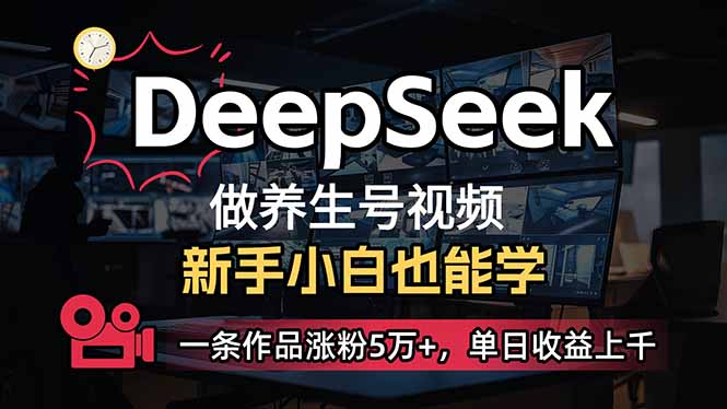 （14199期）小白用DeepSeek做养生号，一条作品涨粉5万+，单日收益上千-网创终点站