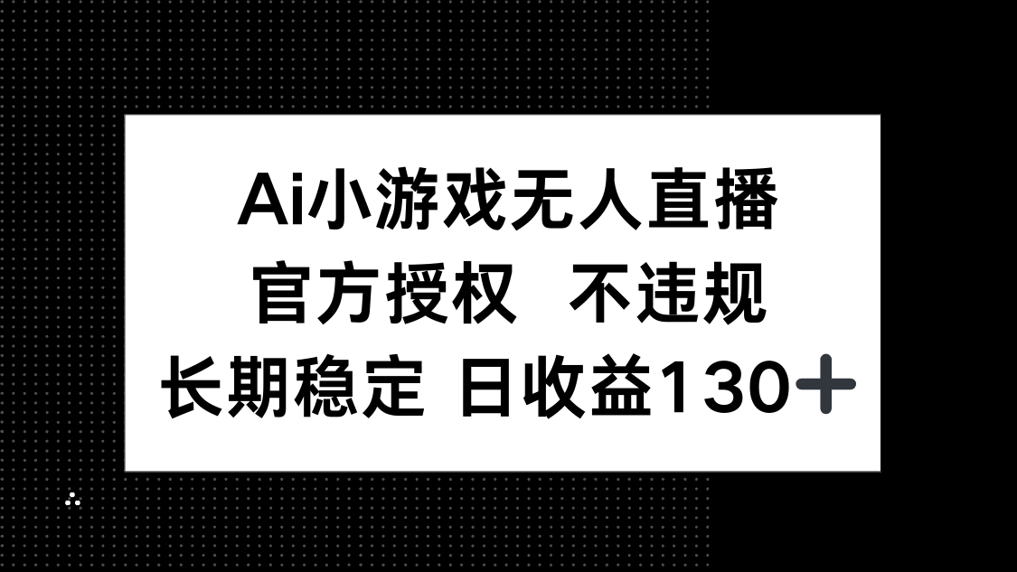 （14260期）AI小游戏无人直播，官方授权 不违规，单日平均收益130+-网创终点站