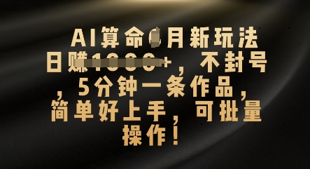 AI算命4月新玩法,日入数张,不封号,5分钟一条作品,简单好上手,可批量操作-网创终点站