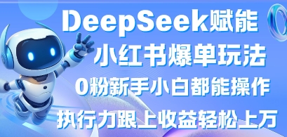 DeepSeek赋能小红书爆单玩法0粉新手小白都能操作，执行力跟上收益轻松上W，懒人勿做-网创终点站